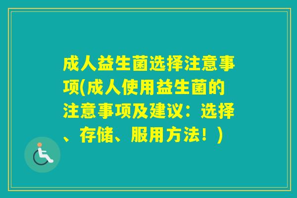 成人益生菌选择注意事项(成人使用益生菌的注意事项及建议：选择、存储、服用方法！)