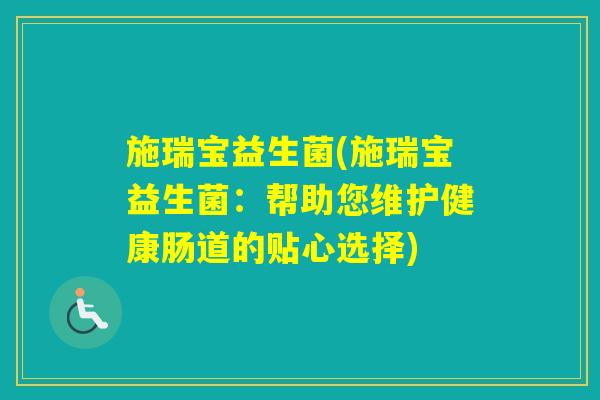 施瑞宝益生菌(施瑞宝益生菌：帮助您维护健康肠道的贴心选择)