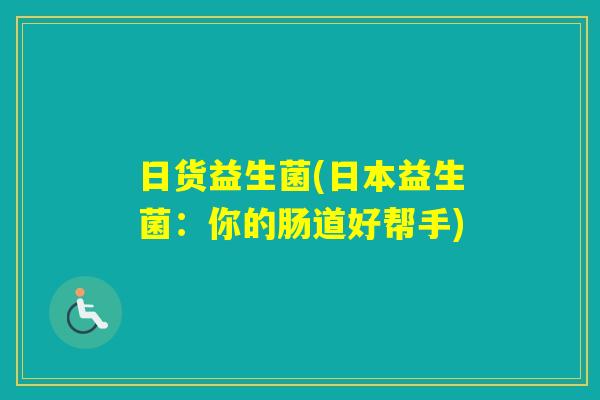 日货益生菌(日本益生菌：你的肠道好帮手)