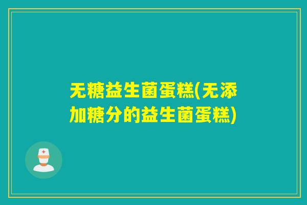 无糖益生菌蛋糕(无添加糖分的益生菌蛋糕)