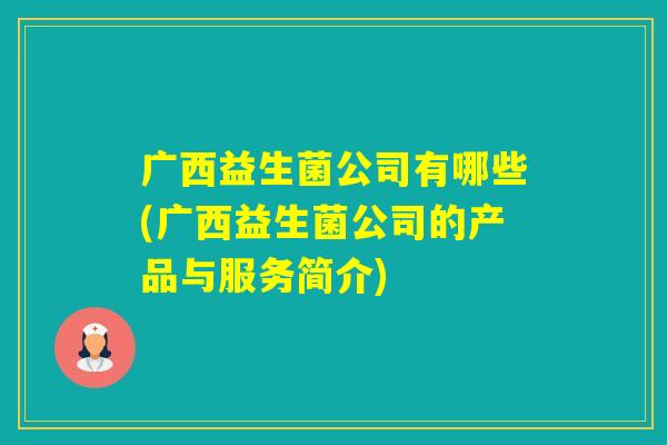 广西益生菌公司有哪些(广西益生菌公司的产品与服务简介)