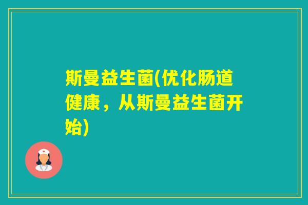 斯曼益生菌(优化肠道健康，从斯曼益生菌开始)