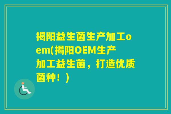 揭阳益生菌生产加工oem(揭阳OEM生产加工益生菌，打造优质菌种！)