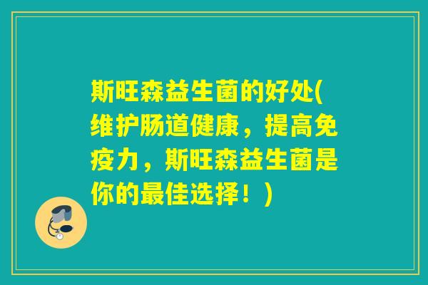 斯旺森益生菌的好处(维护肠道健康，提高力，斯旺森益生菌是你的佳选择！)