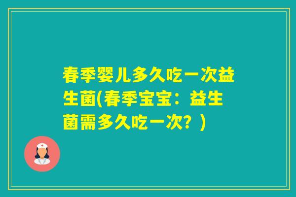 春季婴儿多久吃一次益生菌(春季宝宝:益生菌需多久吃一次?) 春季婴儿多久吃一次益生菌(春季宝宝:益生菌需多久吃一次?)