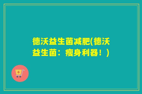 德沃益生菌(德沃益生菌:瘦身利器!) 德沃益生菌(德沃益生菌:瘦身利器!)
