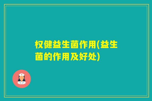 权健益生菌作用(益生菌的作用及好处)