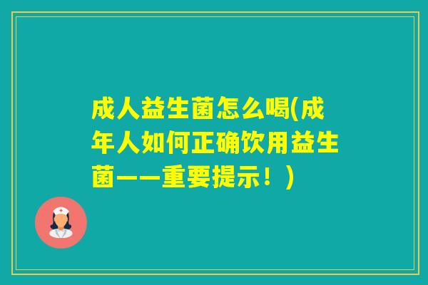 成人益生菌怎么喝(成年人如何正确饮用益生菌——重要提示！)