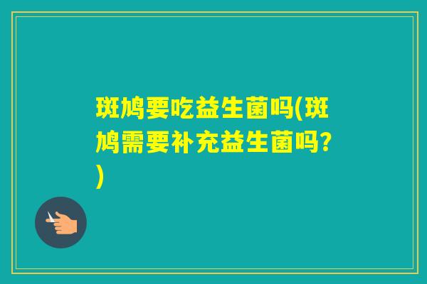 斑鸠要吃益生菌吗(斑鸠需要补充益生菌吗？)
