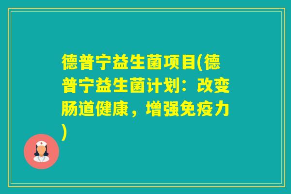 德普宁益生菌项目(德普宁益生菌计划：改变肠道健康，增强力)