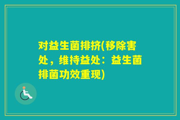 对益生菌排挤(移除害处，维持益处：益生菌排菌功效重现)