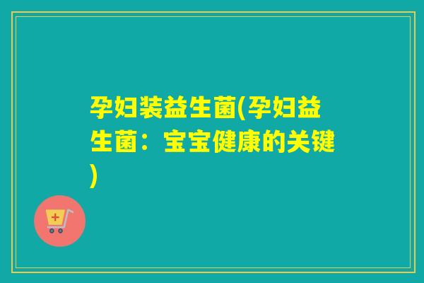 孕妇装益生菌(孕妇益生菌：宝宝健康的关键)