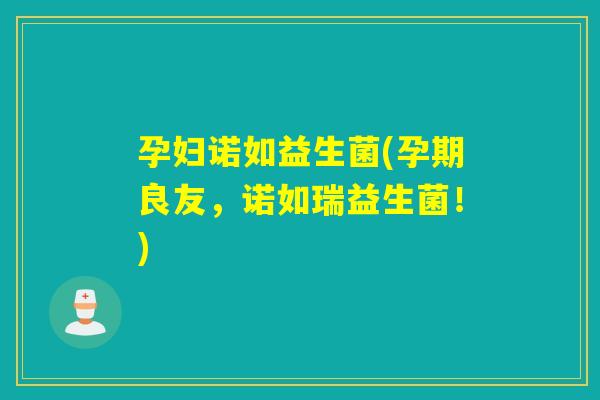 孕妇诺如益生菌(孕期良友,诺如瑞益生菌!) 孕妇诺如益生菌(孕期良友,诺如瑞益生菌!)