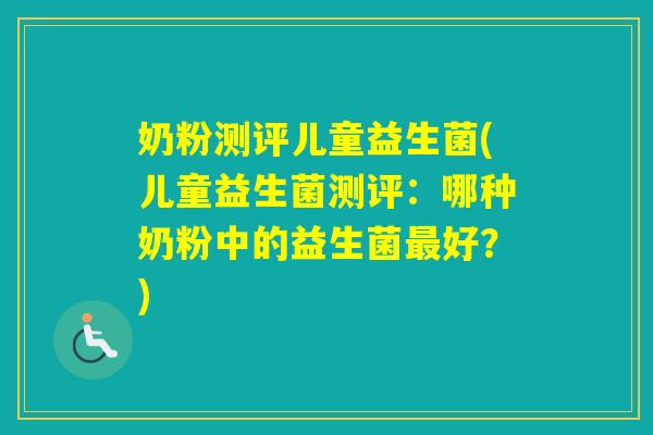 奶粉测评儿童益生菌(儿童益生菌测评：哪种奶粉中的益生菌好？)