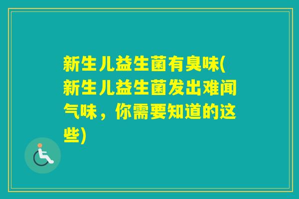 新生儿益生菌有臭味(新生儿益生菌发出难闻气味，你需要知道的这些)