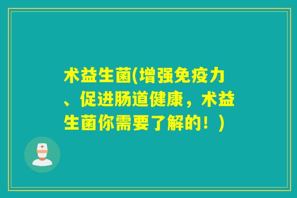 术益生菌(增强力、促进肠道健康，术益生菌你需要了解的！)