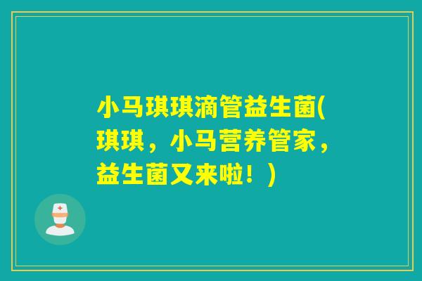 小马琪琪滴管益生菌(琪琪，小马营养管家，益生菌又来啦！)