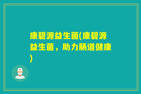 康碧源益生菌(康碧源益生菌,助力肠道健康) 康碧源益生菌(康碧源益生菌,助力肠道健康)