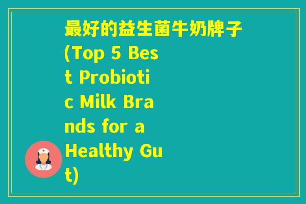 好的益生菌牛奶牌子(Top 5 Best Probiotic Milk Brands for a Healthy Gut) 好的益生菌牛奶牌子(Top 5 Best Probiotic Milk Brands for a Healthy Gut)