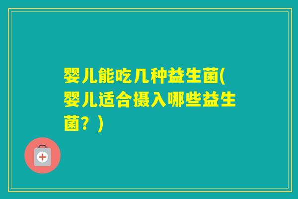 婴儿能吃几种益生菌(婴儿适合摄入哪些益生菌？)