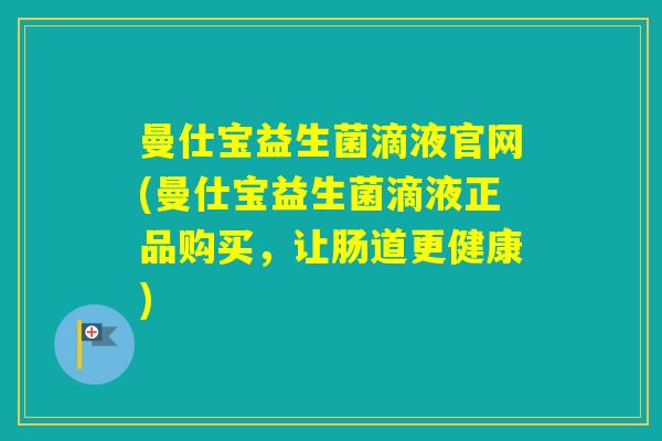曼仕宝益生菌滴液官网(曼仕宝益生菌滴液正品购买，让肠道更健康)
