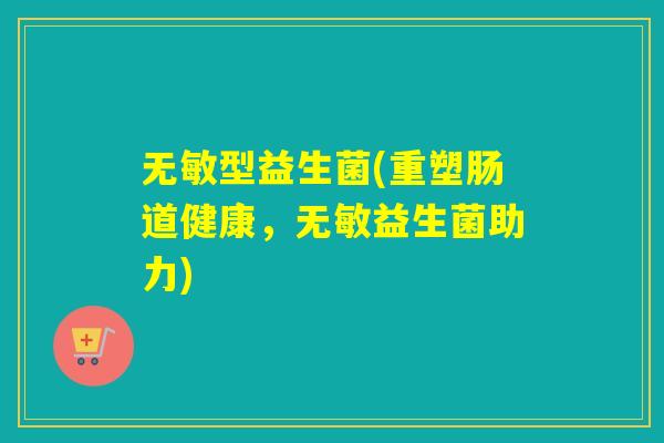 无敏型益生菌(重塑肠道健康，无敏益生菌助力)