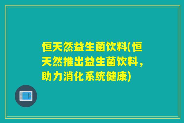恒天然益生菌饮料(恒天然推出益生菌饮料，助力消化系统健康)
