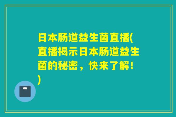 日本肠道益生菌直播(直播揭示日本肠道益生菌的秘密，快来了解！)