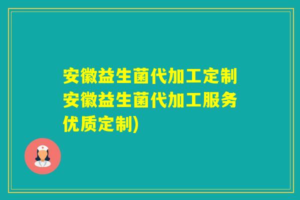 安徽益生菌代加工定制安徽益生菌代加工服务优质定制)