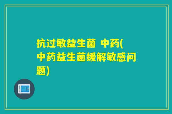 抗益生菌 (益生菌缓解敏感问题)