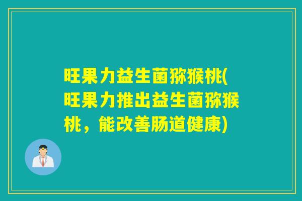 旺果力益生菌猕猴桃(旺果力推出益生菌猕猴桃，能改善肠道健康)