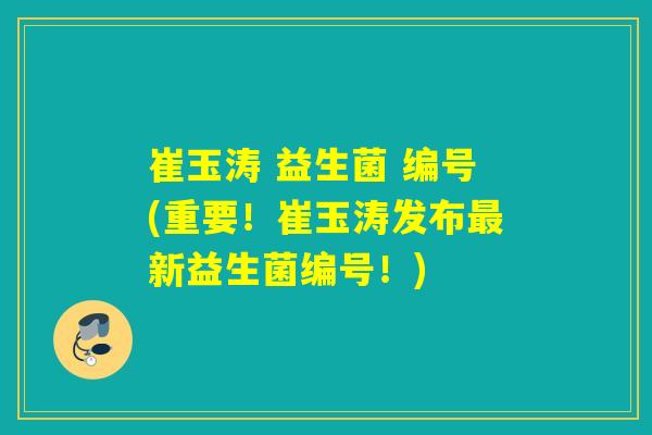 崔玉涛 益生菌 编号(重要！崔玉涛发布新益生菌编号！)