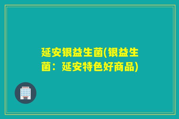 延安银益生菌(银益生菌：延安特色好商品)