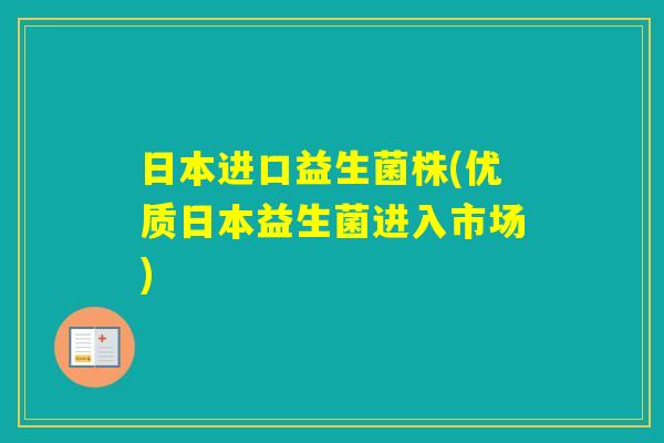 日本进口益生菌株(优质日本益生菌进入市场)