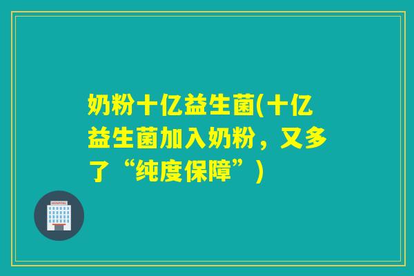 奶粉十亿益生菌(十亿益生菌加入奶粉，又多了“纯度保障”)