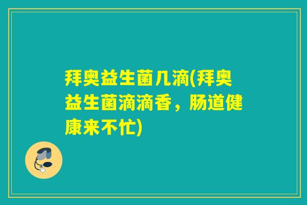 拜奥益生菌几滴(拜奥益生菌滴滴香,肠道健康来不忙) 拜奥益生菌几滴(拜奥益生菌滴滴香,肠道健康来不忙)