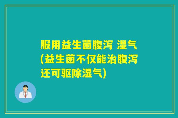 服用益生菌 湿气(益生菌不仅能还可驱除湿气) 服用益生菌 湿气(益生菌不仅能还可驱除湿气)
