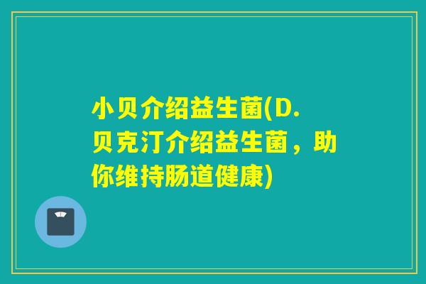 小贝介绍益生菌(D.贝克汀介绍益生菌,助你维持肠道健康) 小贝介绍益生菌(D.贝克汀介绍益生菌,助你维持肠道健康)