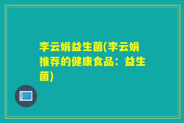 李云娟益生菌(李云娟推荐的健康食品:益生菌) 李云娟益生菌(李云娟推荐的健康食品:益生菌)