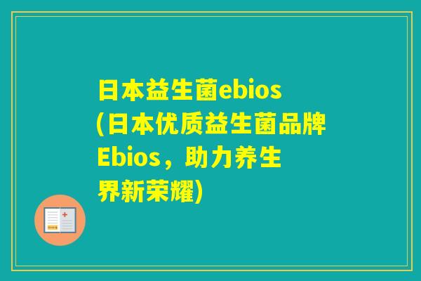 日本益生菌ebios(日本优质益生菌品牌Ebios,助力养生界新荣耀) 日本益生菌ebios(日本优质益生菌品牌Ebios,助力养生界新荣耀)