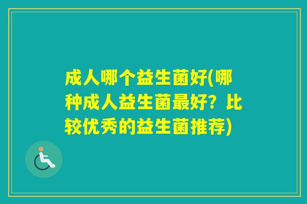 成人哪个益生菌好(哪种成人益生菌好？比较优秀的益生菌推荐)