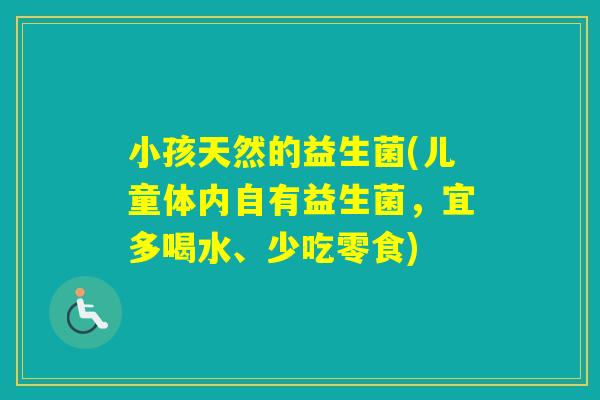 小孩天然的益生菌(儿童体内自有益生菌，宜多喝水、少吃零食)