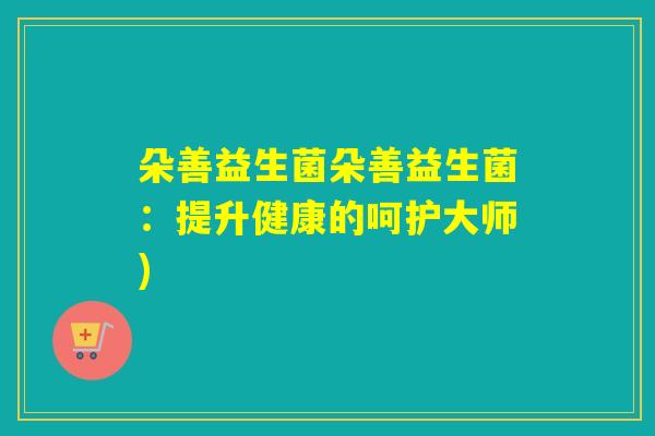 朵善益生菌朵善益生菌：提升健康的呵护大师)