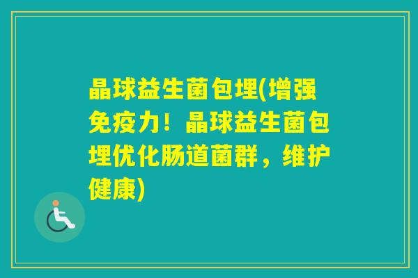晶球益生菌包埋(增强力！晶球益生菌包埋优化肠道菌群，维护健康)