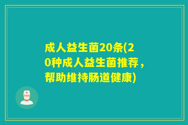 成人益生菌20条(20种成人益生菌推荐,帮助维持肠道健康) 成人益生菌20条(20种成人益生菌推荐,帮助维持肠道健康)