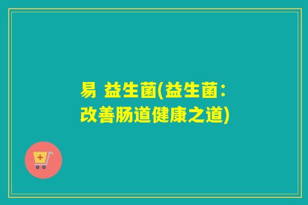 易 益生菌(益生菌：改善肠道健康之道)
