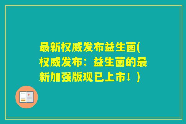 新权威发布益生菌(权威发布：益生菌的新加强版现已上市！)