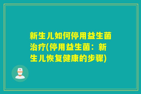 新生儿如何停用益生菌(停用益生菌：新生儿恢复健康的步骤)