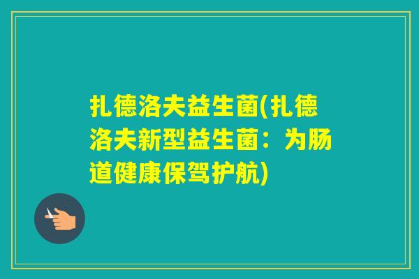 扎德洛夫益生菌(扎德洛夫新型益生菌:为肠道健康保驾护航) 扎德洛夫益生菌(扎德洛夫新型益生菌:为肠道健康保驾护航)
