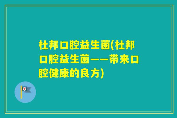 杜邦口腔益生菌(杜邦口腔益生菌——带来口腔健康的良方)